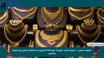«هبوط عالمي».. أسعار الذهب اليوم 12 مايو 2025 تتراجع بعد الاتفاق التجاري بين أمريكا والصين